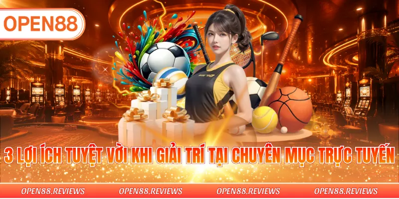 3 Lợi ích tuyệt vời khi giải trí tại chuyên mục trực tuyến