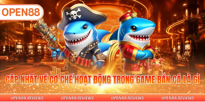 Cập nhật về cơ chế hoạt động trong game bắn cá là gì