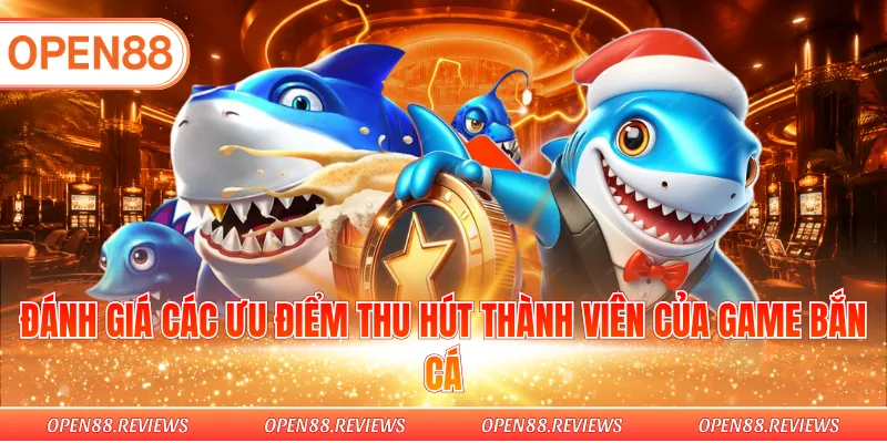 Đánh giá các ưu điểm thu hút thành viên của game bắn cá