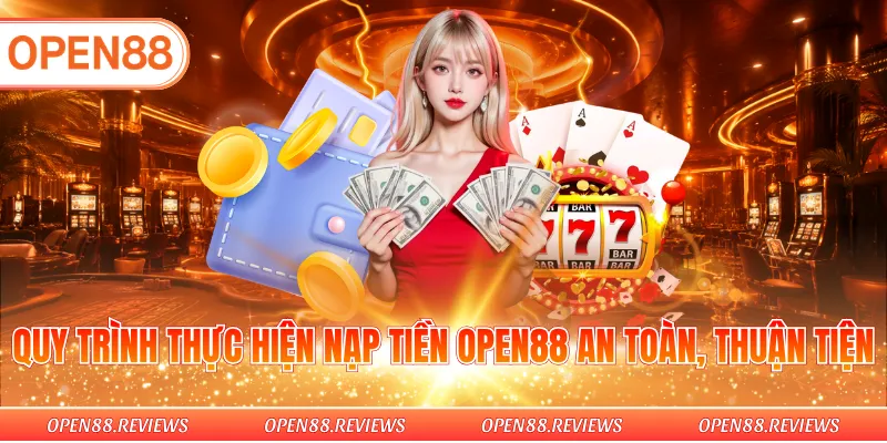 Quy trình thực hiện nạp tiền OPEN88 an toàn, thuận tiện