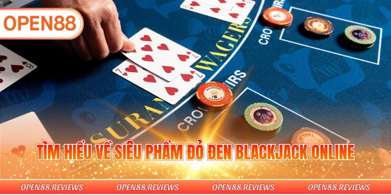 Tìm hiểu về siêu phẩm đỏ đen Blackjack online