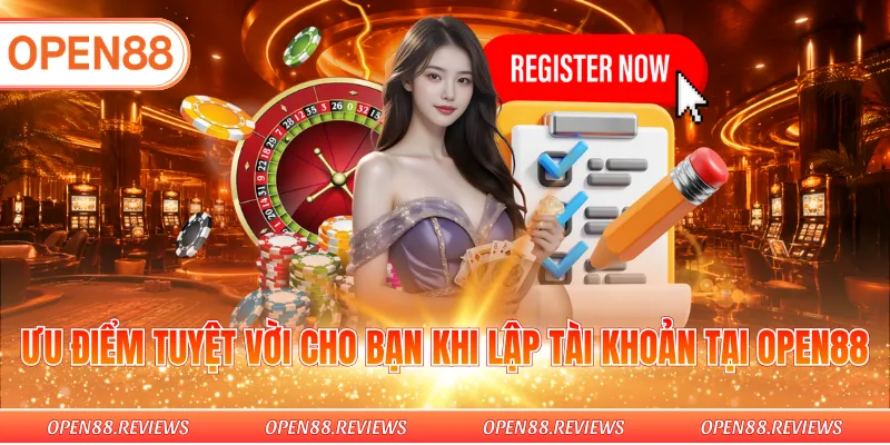 Ưu điểm tuyệt vời cho bạn khi lập tài khoản tại OPEN88